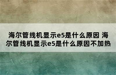 海尔管线机显示e5是什么原因 海尔管线机显示e5是什么原因不加热